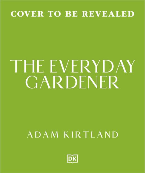 Text: "COVER TO BE REVEALED", "THE EVERYDAY GARDENER", "ADAM KIRTLAND". Hintergrund: Einfarbig grün. Unten: DK-Logo.