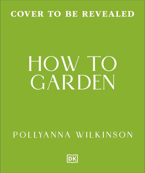 Oben: "Cover to be revealed". Mittig: "How to Garden". Unten: "Pollyanna Wilkinson". Grüner Hintergrund. Logo: "DK".