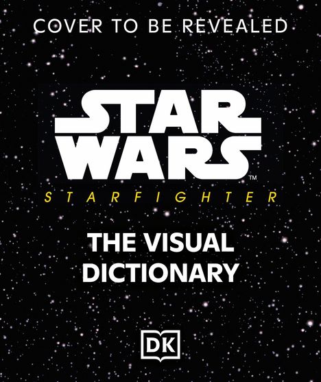 "Cover to be revealed. Star Wars: Starfighter. The Visual Dictionary. DK-Logo. Hintergrund voller Sterne."