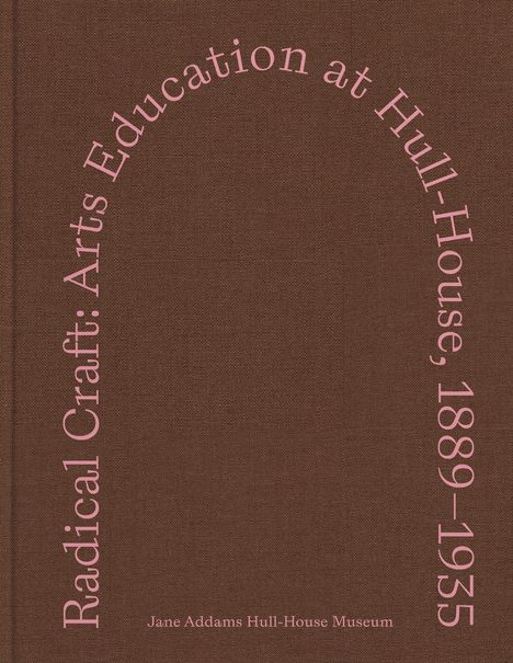 „Radical Craft: Arts Education at Hull-House, 1889–1935“ in rosa Schrift auf braunem Hintergrund.