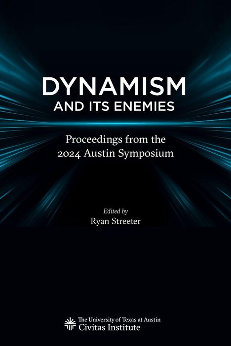 "DYNAMISM AND ITS ENEMIES", "Proceedings from the 2024 Austin Symposium", bearbeitet von Ryan Streeter, Civitas Institute Logo.