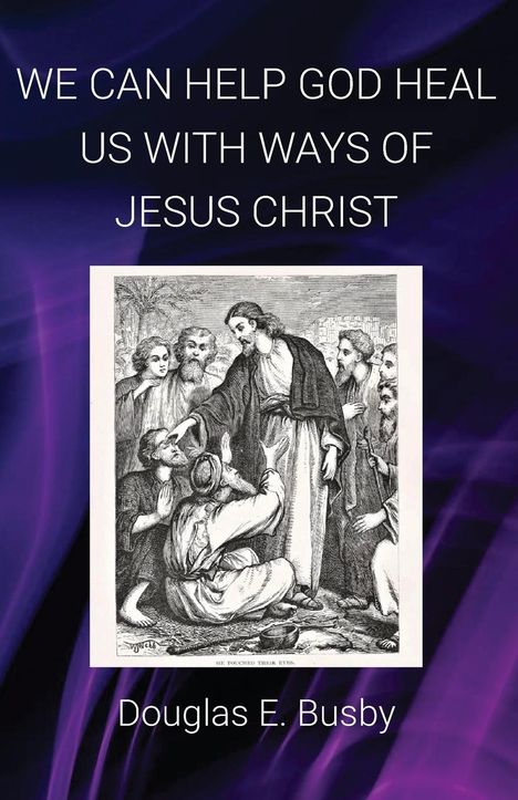 Douglas E Busby: We Can Help God Heal Us with Ways of Jesus Christ, Buch
