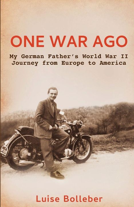 „ONE WAR AGO: My German Father’s World War II Journey from Europe to America“; Luise Bolleber. Mann auf Motorrad vor Natur.