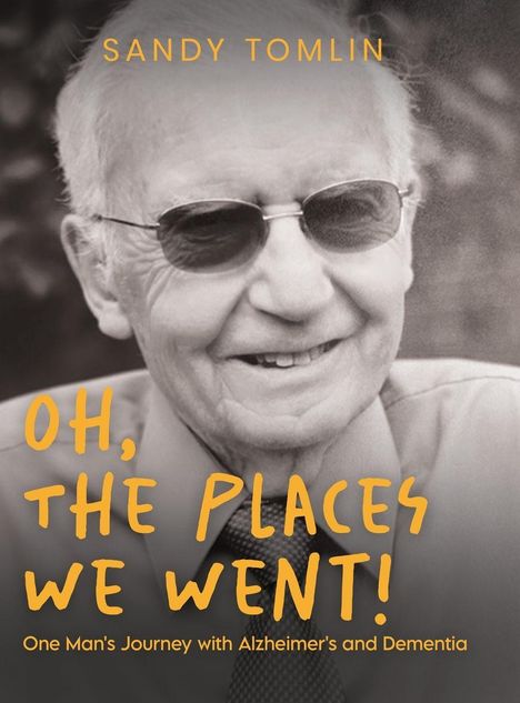 Text oben: "SANDY TOMLIN". 
Text mittig: "OH, THE PLACES WE WENT!". 
Text unten: "One Man's Journey with Alzheimer's and Dementia". 
Lächelnder älterer Mann mit Sonnenbrille.