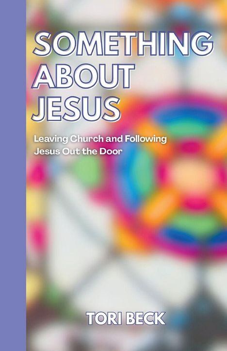 Buchtitel: "SOMETHING ABOUT JESUS". Untertitel: "Leaving Church and Following Jesus Out the Door". Autor: Tori Beck.