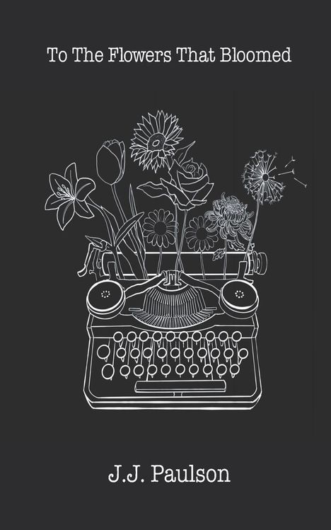 "To The Flowers That Bloomed", darunter "J.J. Paulson". Eine Illustrationslinie zeigt Blumen, die aus einer Schreibmaschine wachsen.