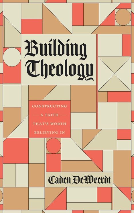 „Building Theology“, „Constructing a Faith That's Worth Believing In“, „Caden DeWeerdt“. Geometrisches Muster aus Rot und Beige.