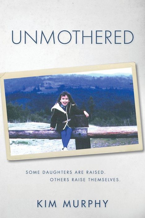 „UNMOTHERED“ oben, gefolgt von „Some daughters are raised. Others raise themselves.“ Darunter „Kim Murphy“. Ein Foto zeigt ein lächelndes Mädchen auf einem Holzstamm vor einem Waldhintergrund.