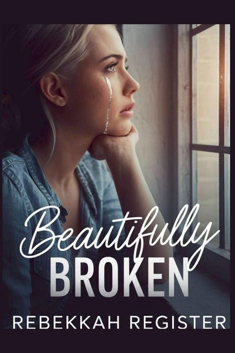 Text: "Beautifully Broken" und "Rebekkah Register". Eine Frau mit Tränen im Gesicht blickt nachdenklich aus einem Fenster.