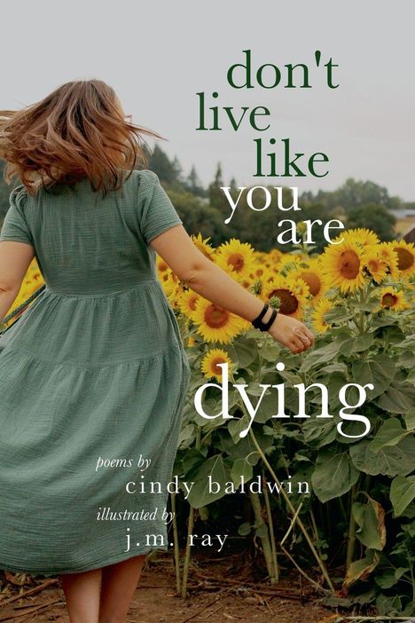 Text: "don't live like you are dying, poems by cindy baldwin, illustrated by j.m. ray." Frau in grünem Kleid dreht sich in einem Sonnenblumenfeld.