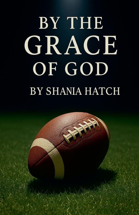 Text: "By the Grace of God by Shania Hatch." Ein Football auf grünem Rasen, beleuchtet von oben.