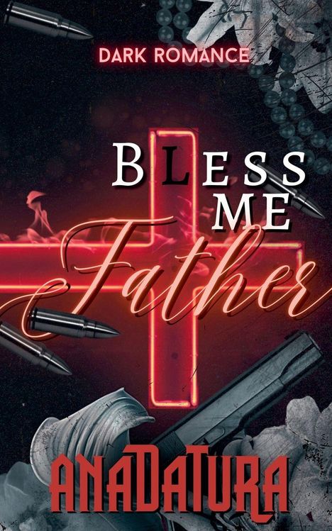 Text: "DARK ROMANCE", "BLESS ME Father", "ANADATURA". Rotes Neonkreuz, Kugeln, Pistole, Blumen.