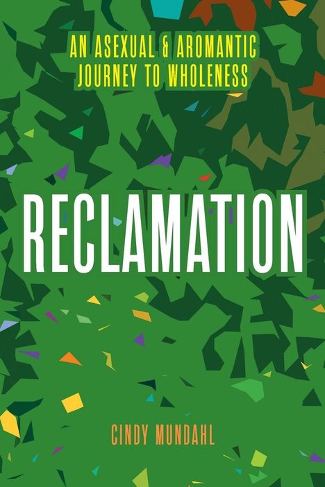 „An Asexual & Aromantic Journey to Wholeness“, „Reclamation“, „Cindy Mundahl“. Grüne, abstrakte Muster mit bunten Fragmenten.