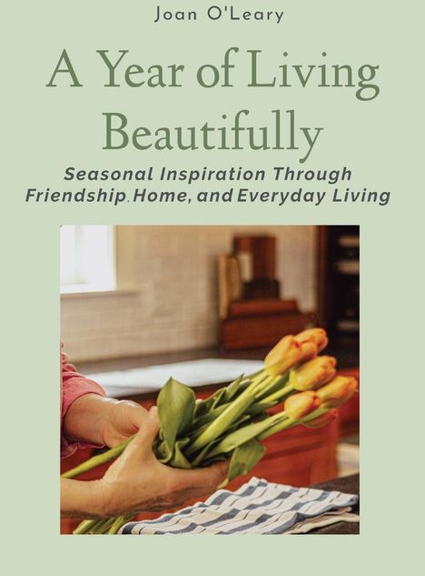 "A Year of Living Beautifully," von Joan O'Leary. Hände halten gelbe Tulpen in einer Küche mit gestreiftem Tuch.