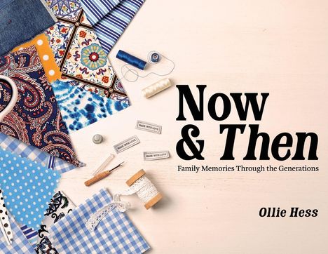 "Now & Then: Family Memories Through the Generations" von Ollie Hess. Bunte Stoffe, Fadenrollen, Nähutensilien.