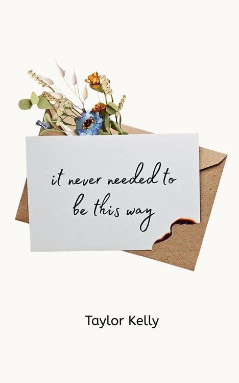 „It never needed to be this way.“ Taylor Kelly. Karte mit verbrannter Ecke, Blumen schauen aus einem Umschlag heraus.