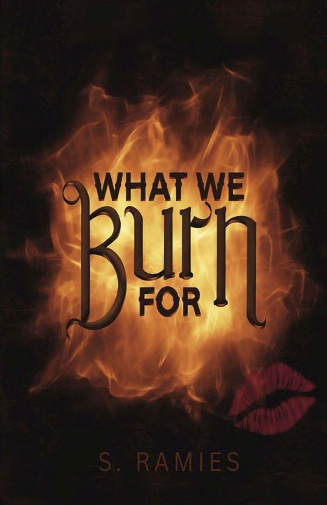 „What We Burn For“ in großer Schrift über Flammen, darunter „S. Ramies“; ein roter Kussmund links.