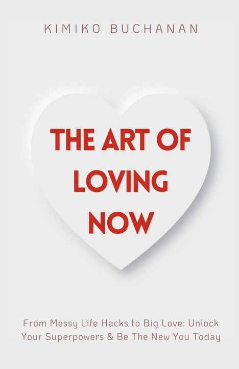 Ein Herz zeigt den Text: "THE ART OF LOVING NOW". Oben steht "KIMIKO BUCHANAN". Unten: "From Messy Life Hacks to Big Love..."