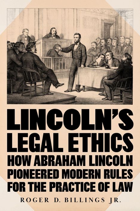 Text: "Lincoln's Legal Ethics: How Abraham Lincoln Pioneered Modern Rules for the Practice of Law. Roger D. Billings Jr." Illustration: Lincoln spricht im Gerichtssaal.