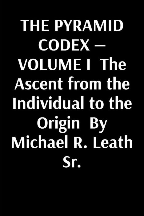 Text: "THE PYRAMID CODEX — VOLUME I The Ascent from the Individual to the Origin By Michael R. Leath Sr." Weiß auf Schwarz.
