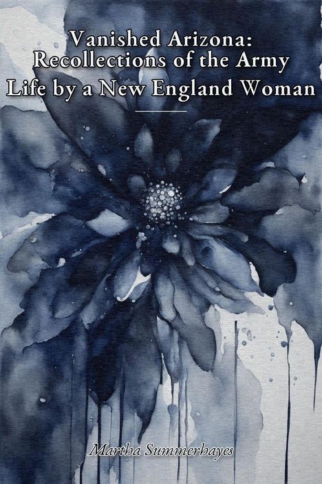 "Vanished Arizona: Recollections of the Army Life by a New England Woman." Martha Summerhayes. Aquarell-Illustration einer Blume in Blau.