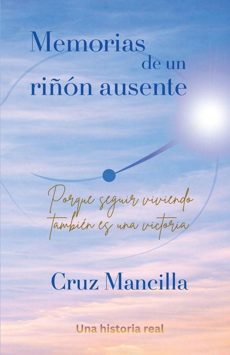 Oben steht "Memorias de un riñón ausente". Darunter "Porque seguir viviendo también es una victoria". Unten "Cruz Mancilla". "Una historia real" unten. Der Hintergrund zeigt einen blauen Himmel mit Wolken und eine unscharfe Sonnenscheibe.