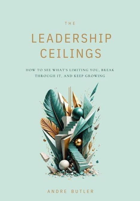 "The Leadership Ceilings. How to see what’s limiting you, break through it, and keep growing. Andre Butler." Illustration von einer Treppe, Pflanzen und geometrischen Formen.