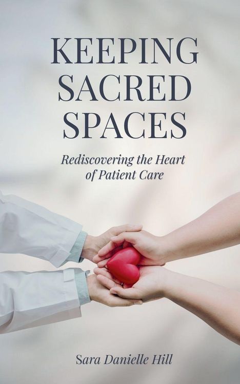 "KEEPING SACRED SPACES: Rediscovering the Heart of Patient Care" von Sara Danielle Hill. Hände halten ein rotes Herz.