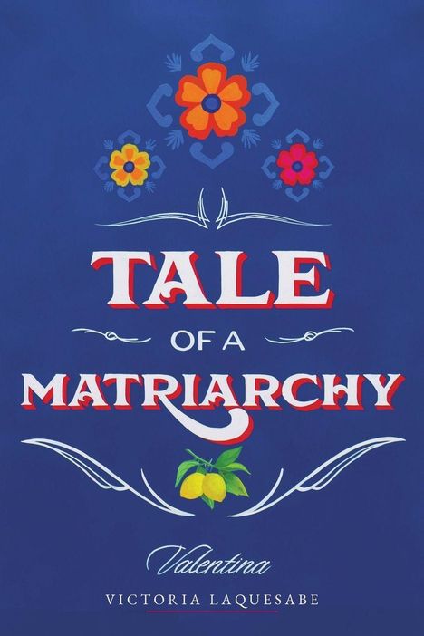 „TALE OF A MATRIARCHY“ in großen weißen Buchstaben. Oben Blumen, unten Zitronen. Name: Valentina Victoria Laquesabe.