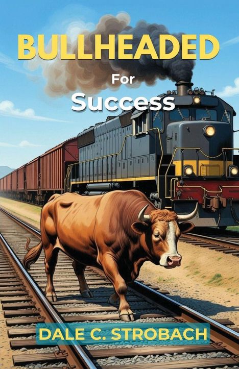 „Bullheaded for Success“ oben, „Dale C. Strobach“ unten. Illustration eines Bullen auf Bahngleisen vor einem Zug.