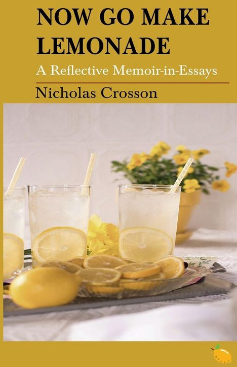 "NOW GO MAKE LEMONADE", "A Reflective Memoir-in-Essays", "Nicholas Crosson". Drei Gläser Limonade, gelbe Blumen.