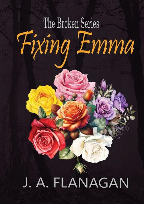 „The Broken Series: Fixing Emma“ und „J. A. Flanagan“. Ein Blumenstrauß mit Rosen vor dunklem Hintergrund.