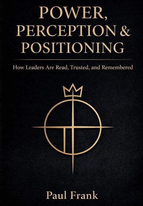 "POWER, PERCEPTION & POSITIONING. How Leaders Are Read, Trusted, and Remembered. Paul Frank." Goldenes Logo mittig.