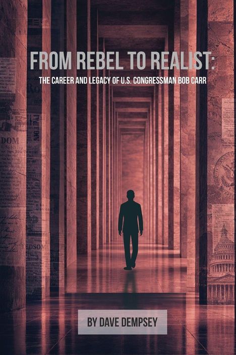 "FROM REBEL TO REALIST: THE CAREER AND LEGACY OF U.S. CONGRESSMAN BOB CARR" von Dave Dempsey. Silhouette in Säulengang.