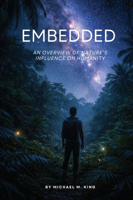 Text: "EMBEDDED: An overview of nature’s influence on humanity. By Michael M. King." 

Ein Mensch im Dschungel blickt zum Sternenhimmel.
