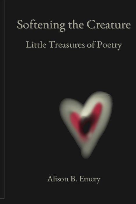 „Softening the Creature: Little Treasures of Poetry“ von Alison B. Emery. Verschwommenes Herz unten rechts.