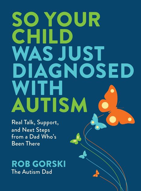Text: "SO YOUR CHILD WAS JUST DIAGNOSED WITH AUTISM. Real Talk, Support, and Next Steps from a Dad Who’s Been There. ROB GORSKI The Autism Dad." Bunte Schmetterlinge.