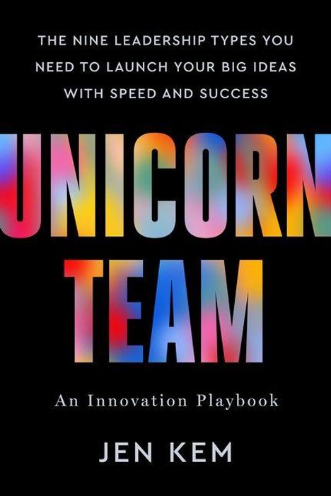 „The Nine Leadership Types You Need to Launch Your Big Ideas With Speed and Success. UNICORN TEAM. An Innovation Playbook. Jen Kem.“ Atmosphäre: Dynamisch, bunt.