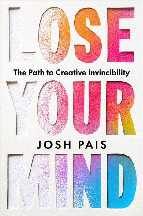 "LOSE YOUR MIND. The Path to Creative Invincibility. JOSH PAIS." Bunte Buchcover-Gestaltung mit großen, ausgestanzten Buchstaben.