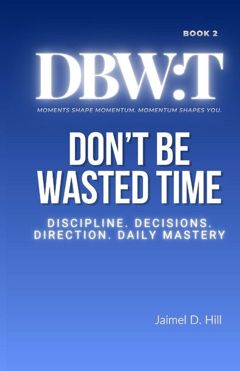 Text: "DBWT", "Don’t Be Wasted Time", "Discipline. Decisions. Direction. Daily Mastery", "Book 2", "Jaimel D. Hill". Blauer Hintergrund.