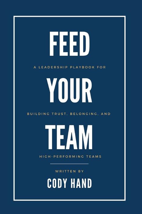 Cover mit Text: "Feed Your Team" von Cody Hand. Anleitung für Führung, Vertrauen, Zugehörigkeit und leistungsstarke Teams.