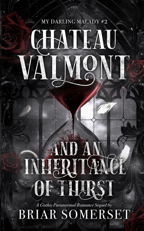"MY DARLING MALADY #2. CHATEAU VALMONT. AND AN INHERITANCE OF THIRST. A Gothic Paranormal Romance Sequel by BRIAR SOMERSET." Im Hintergrund eine Sanduhr und Rosen.