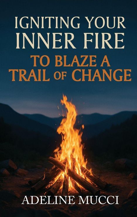 Adeline Mucci: Igniting Your Inner Fire To Blaze a Trail of Change, Buch