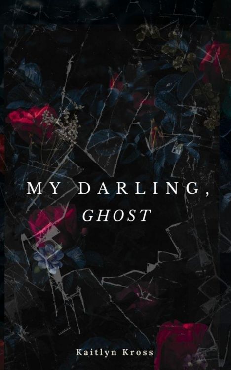 „MY DARLING, GHOST“ steht in der Mitte. Unten „Kaitlyn Kross“. Dunkler Hintergrund mit roten und blauen Blumen.