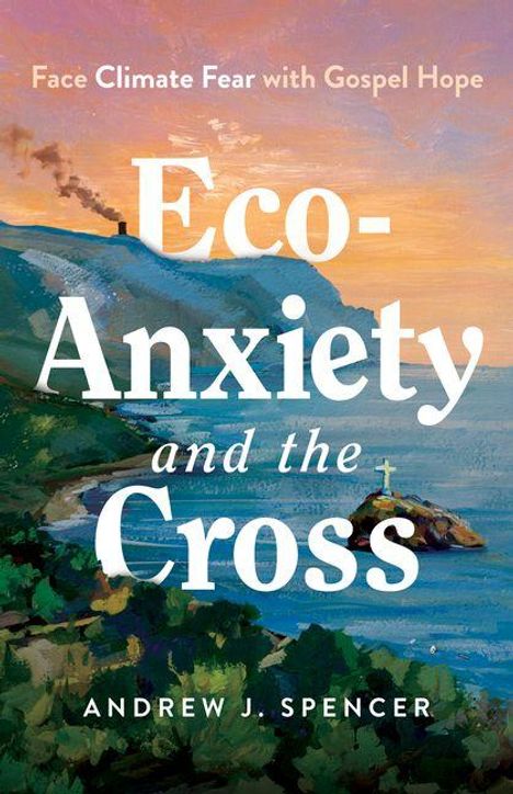 „Face Climate Fear with Gospel Hope“, „Eco-Anxiety and the Cross“, „Andrew J. Spencer“. Küstenlandschaft mit Kreuz.
