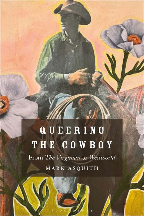 Titel: Queering the Cowboy: From The Virginian to Westworld. Darunter ein Cowboy in einem Gemälde mit Blumen.