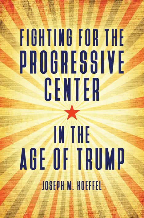 Joseph M Hoeffel: Fighting for the Progressive Center in the Age of Trump, Buch