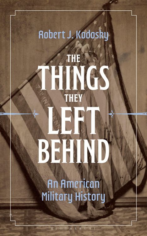 "Robert J. Kodosky. The Things They Left Behind. An American Military History." Hintergrund: Historische Flagge.