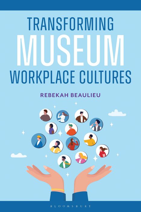 "Transforming Museum Workplace Cultures" von Rebekah Beaulieu. Illustration mit Händen und bunten Kreisen mit Menschen.