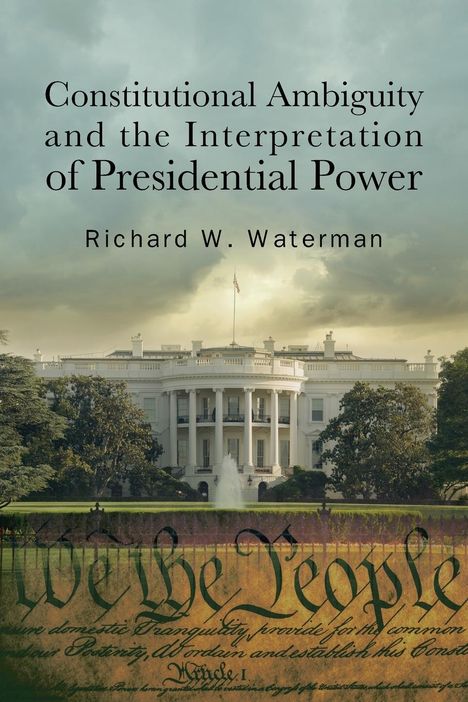 Richard W Waterman: Constitutional Ambiguity and the Interpretation of Presidential Power, Buch